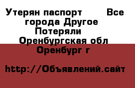 Утерян паспорт.  . - Все города Другое » Потеряли   . Оренбургская обл.,Оренбург г.